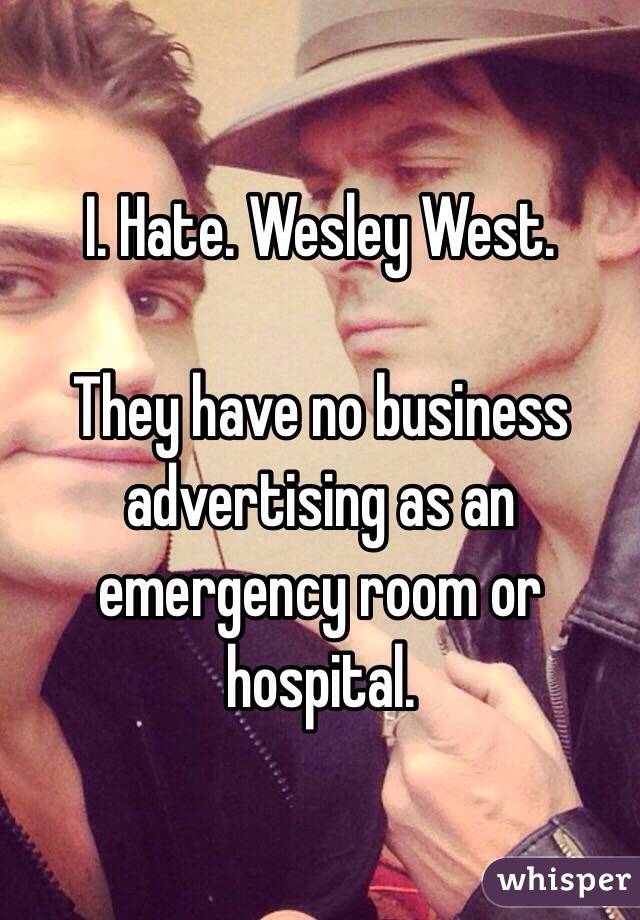 I. Hate. Wesley West. 

They have no business advertising as an emergency room or hospital.