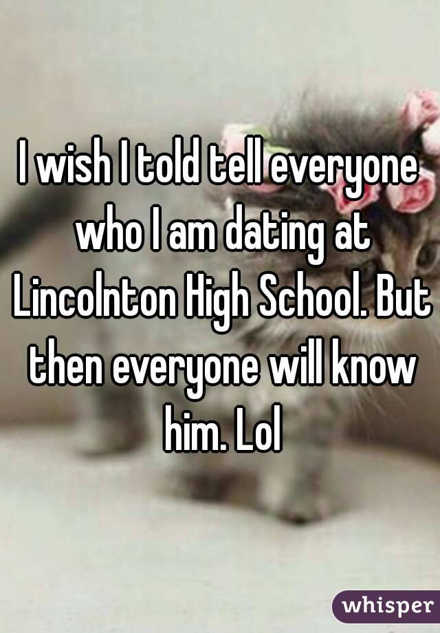 I wish I told tell everyone who I am dating at Lincolnton High School. But then everyone will know him. Lol