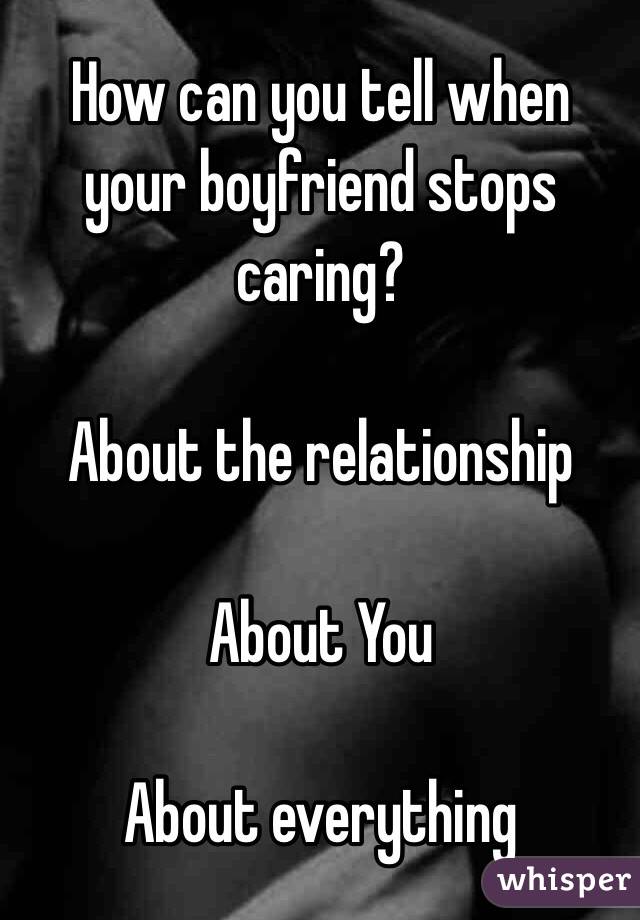 How can you tell when your boyfriend stops caring? 

About the relationship 

About You 

About everything 