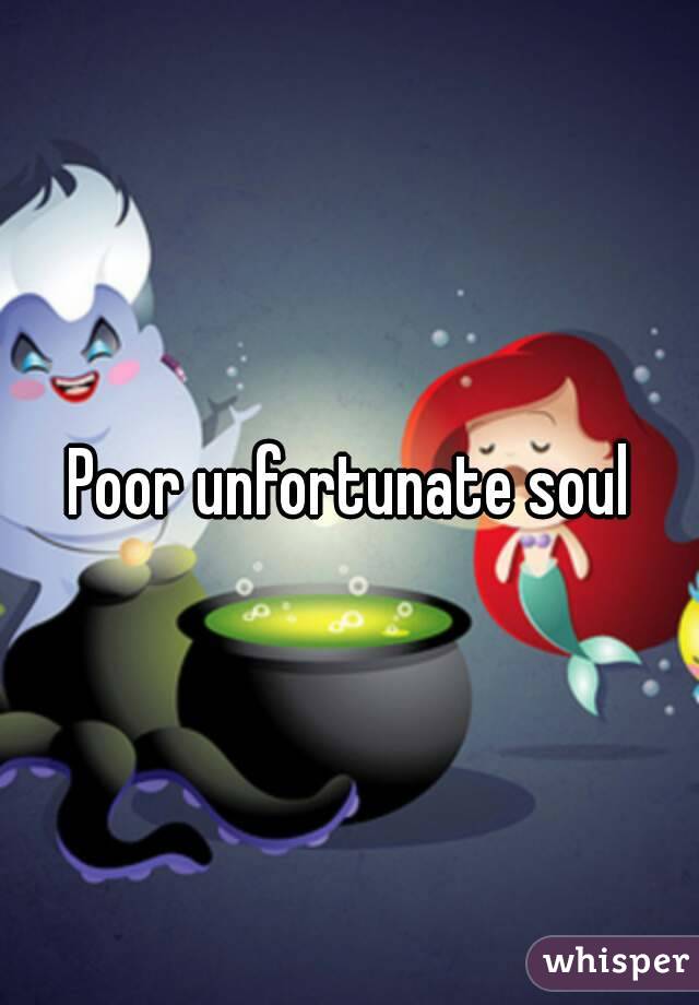 Poor unfortunate soul