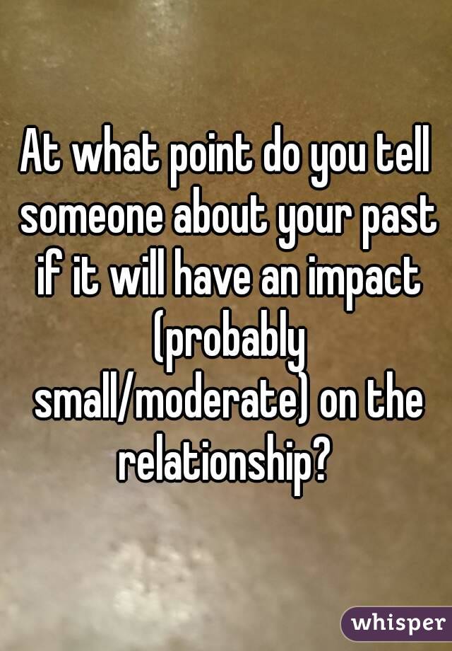 At what point do you tell someone about your past if it will have an impact (probably small/moderate) on the relationship? 