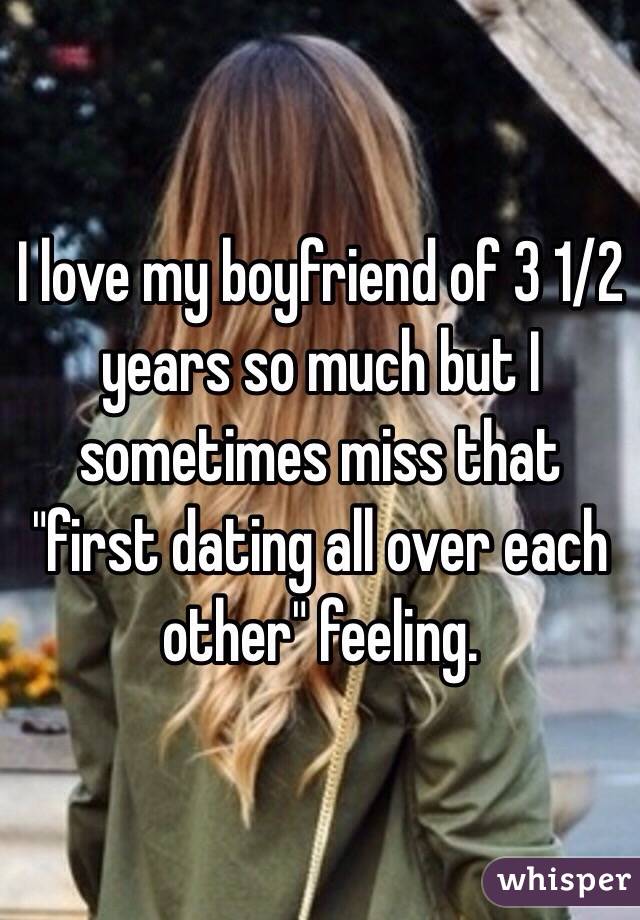 I love my boyfriend of 3 1/2 years so much but I sometimes miss that "first dating all over each other" feeling. 