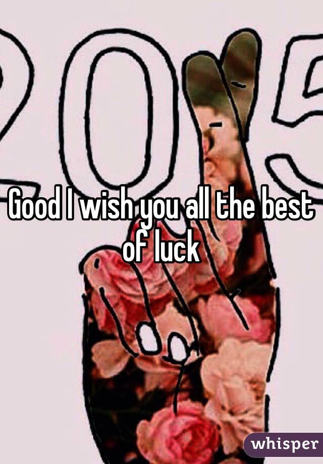 Good I wish you all the best of luck 