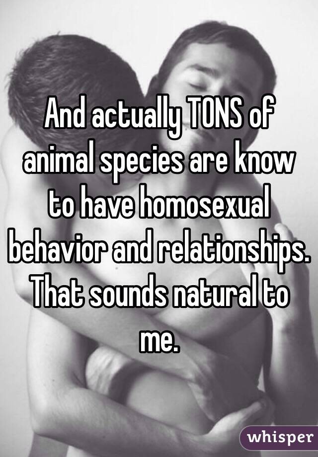 And actually TONS of animal species are know to have homosexual behavior and relationships. 
That sounds natural to me. 