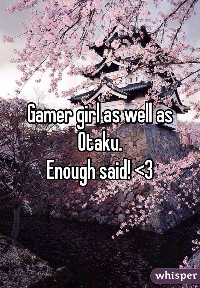 Gamer girl as well as Otaku.
Enough said! <3 