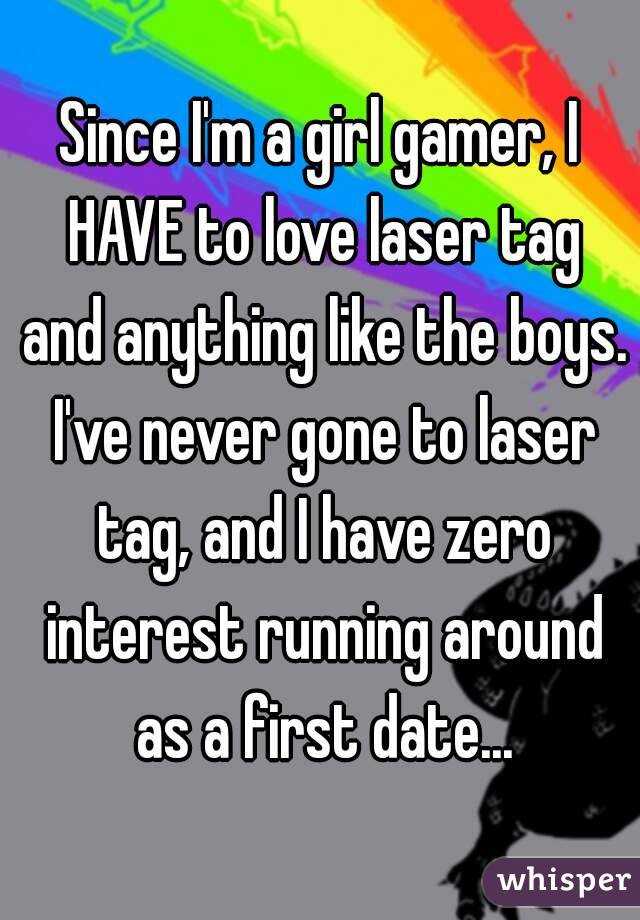 Since I'm a girl gamer, I HAVE to love laser tag and anything like the boys. I've never gone to laser tag, and I have zero interest running around as a first date...