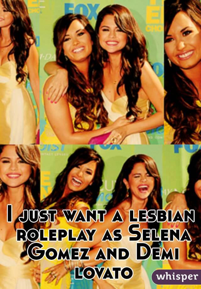 I just want a lesbian roleplay as Selena Gomez and Demi lovato