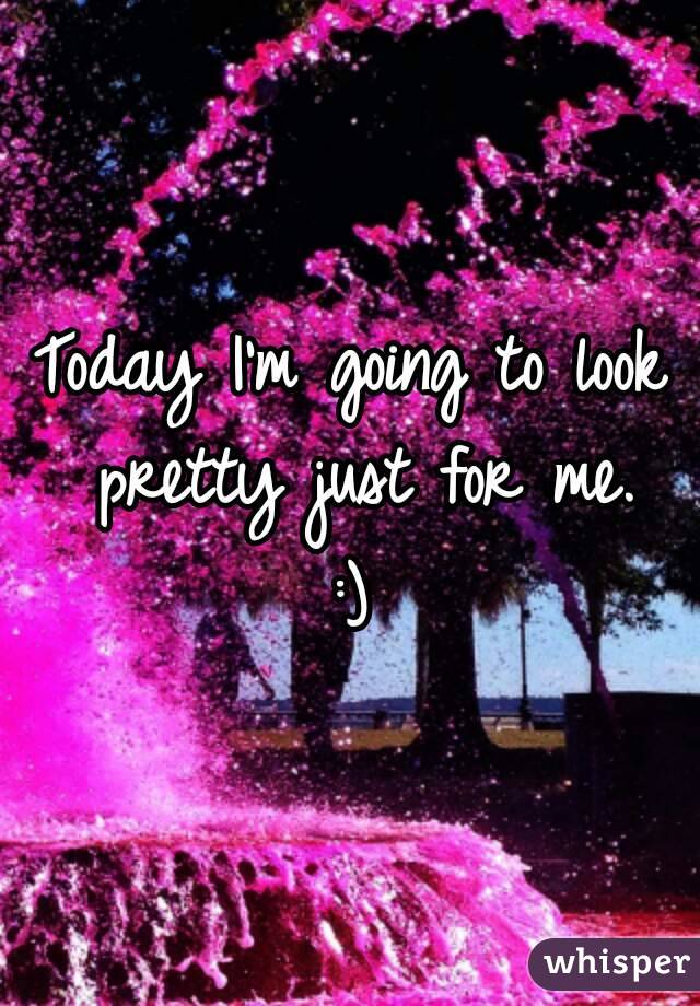 Today I'm going to look pretty just for me.
:)