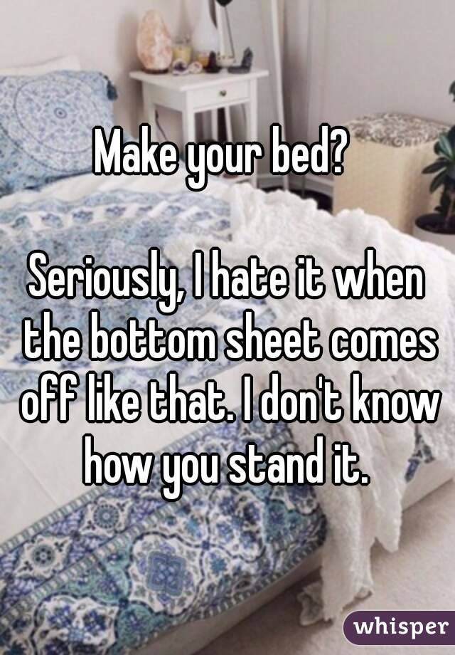 Make your bed? 

Seriously, I hate it when the bottom sheet comes off like that. I don't know how you stand it. 