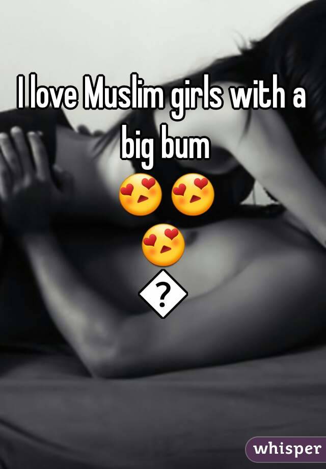 I love Muslim girls with a big bum 😍😍😍😍