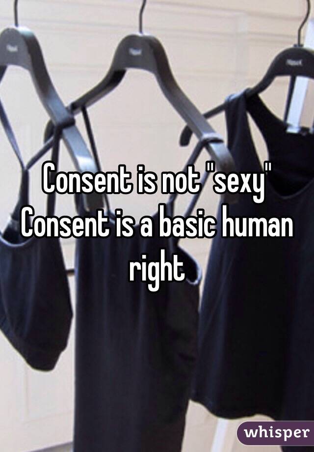 Consent is not "sexy" 
Consent is a basic human right