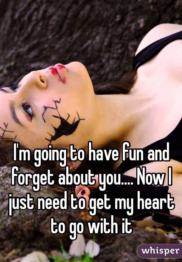 I'm going to have fun and forget about you.... Now I just need to get my heart to go with it 