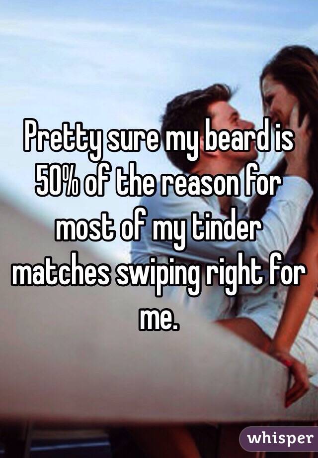 Pretty sure my beard is 50% of the reason for most of my tinder matches swiping right for me.