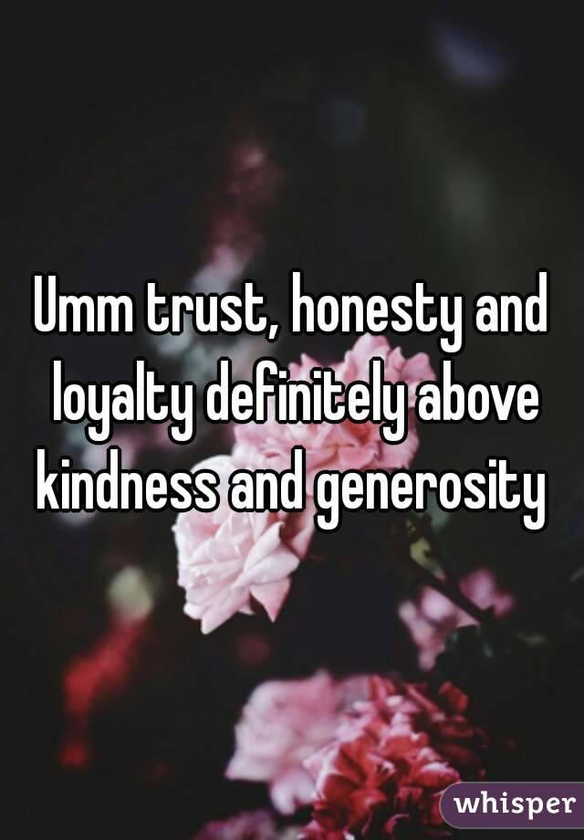 Umm trust, honesty and loyalty definitely above kindness and generosity 