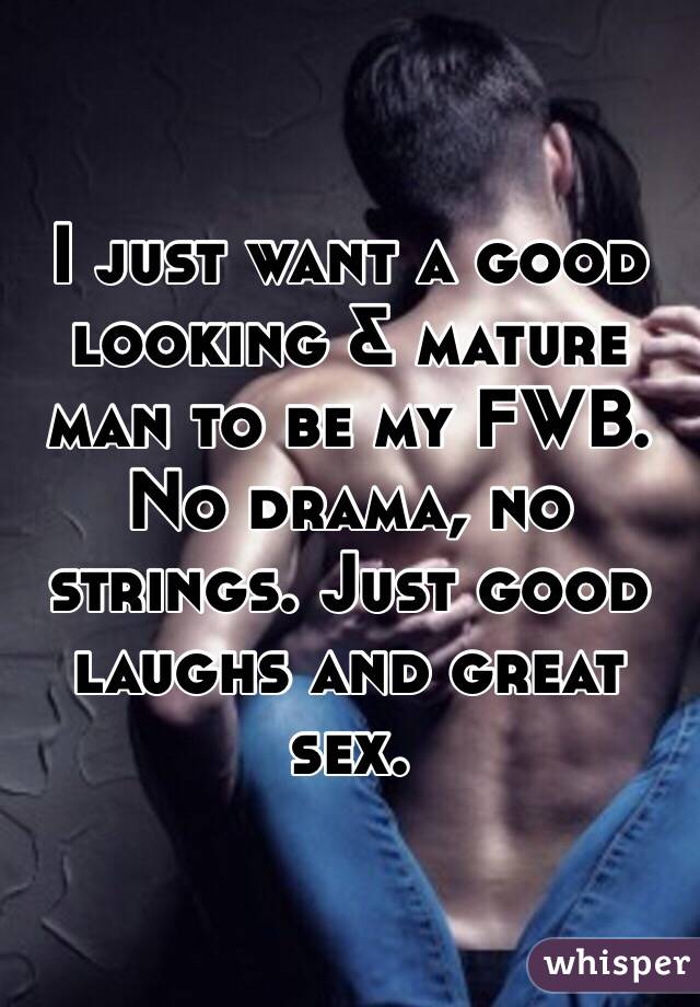 I just want a good looking & mature man to be my FWB. No drama, no strings. Just good laughs and great sex.