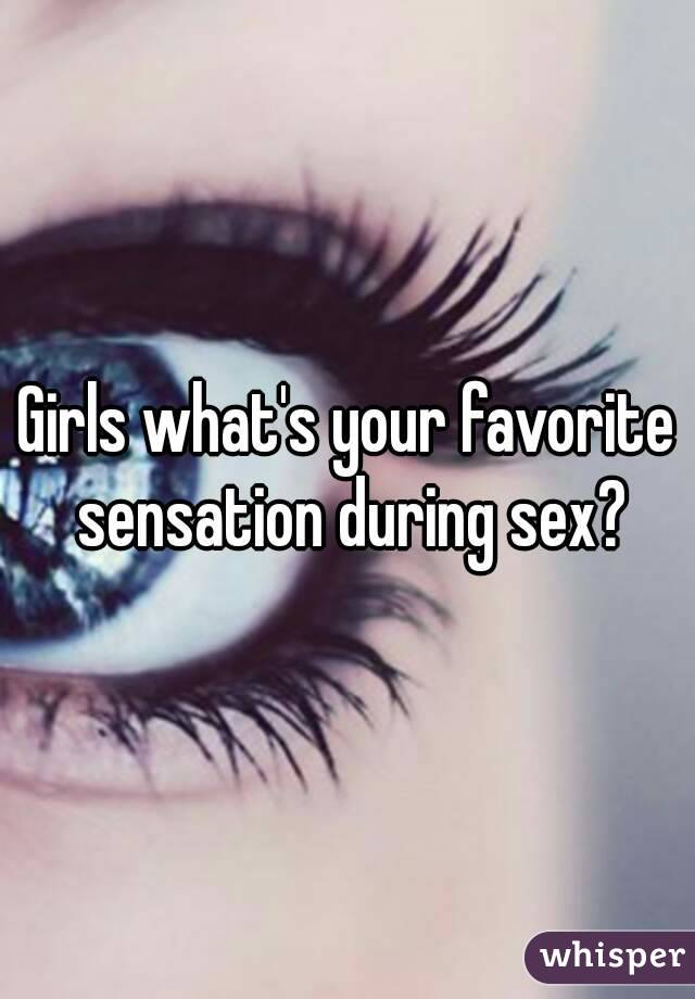 Girls what's your favorite sensation during sex?