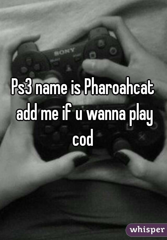 Ps3 name is Pharoahcat add me if u wanna play cod 