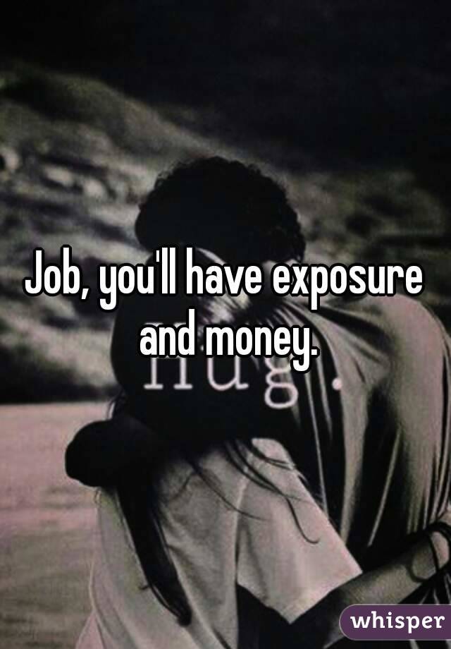 Job, you'll have exposure and money.