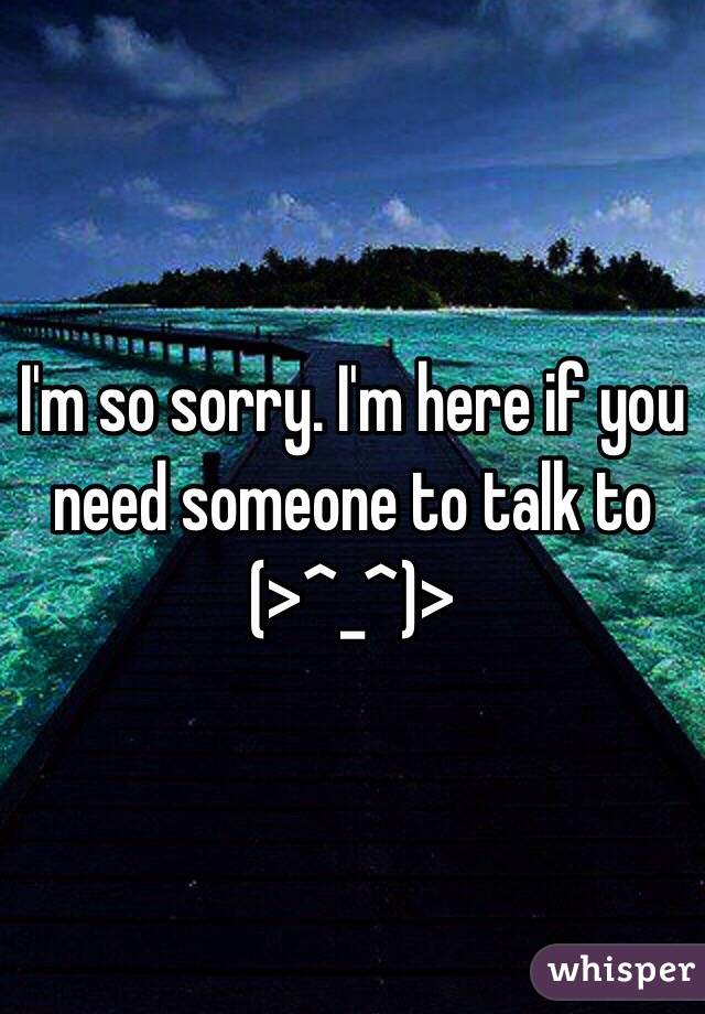 I'm so sorry. I'm here if you need someone to talk to 
(>^_^)>