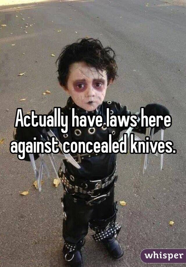 Actually have laws here against concealed knives.  