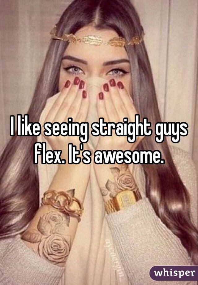 I like seeing straight guys flex. It's awesome. 