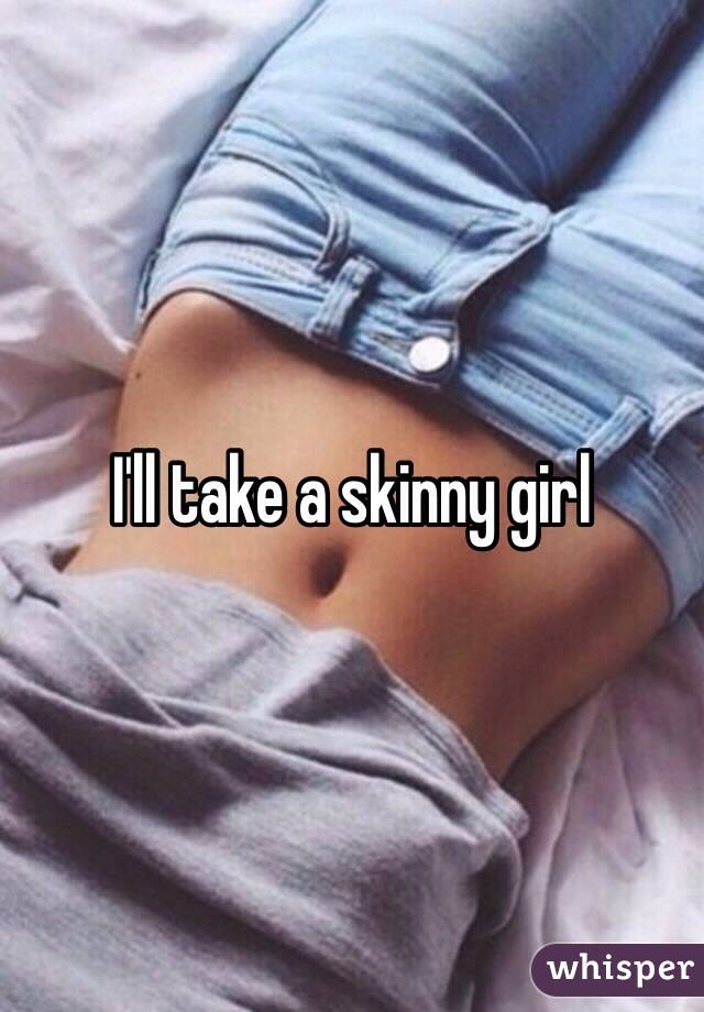 I'll take a skinny girl