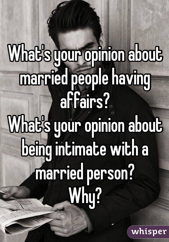 What's your opinion about married people having affairs? 
What's your opinion about being intimate with a married person? 
Why? 
