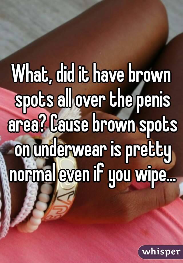 What, did it have brown spots all over the penis area? Cause brown