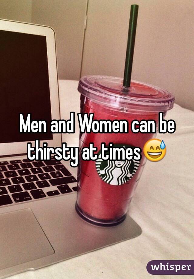 Men and Women can be thirsty at times😅