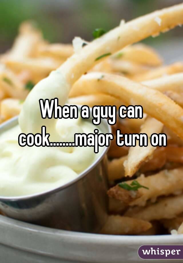 When a guy can cook........major turn on