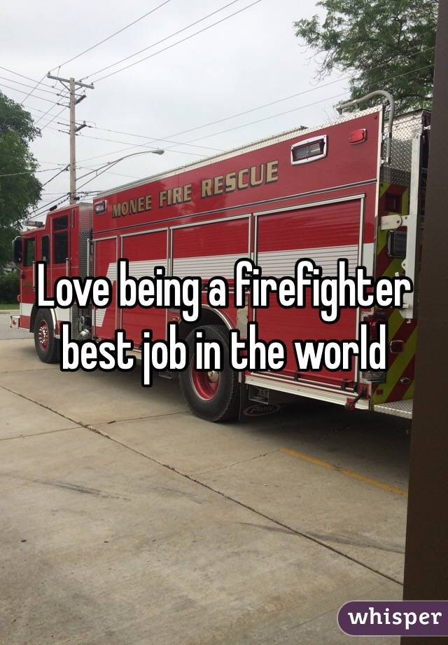 Love being a firefighter best job in the world 