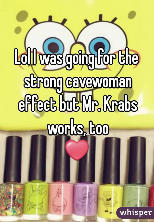 Lol I was going for the strong cavewoman effect but Mr. Krabs works, too
❤