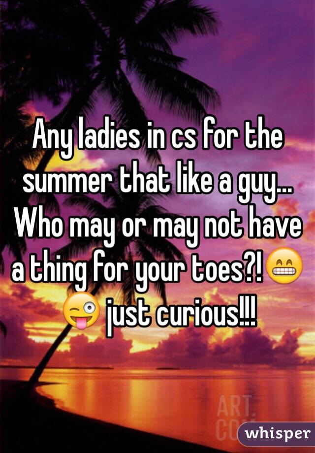 Any ladies in cs for the summer that like a guy... Who may or may not have a thing for your toes?!😁😜 just curious!!! 