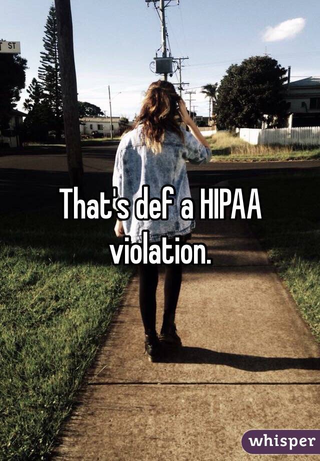 That's def a HIPAA violation. 