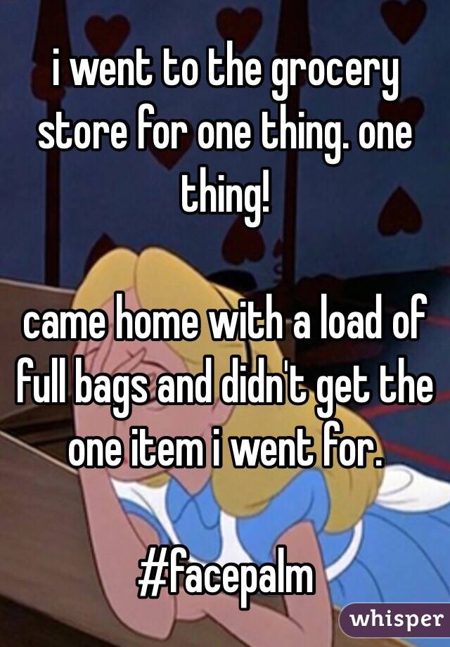 i went to the grocery store for one thing. one thing!

came home with a load of full bags and didn't get the one item i went for.

#facepalm