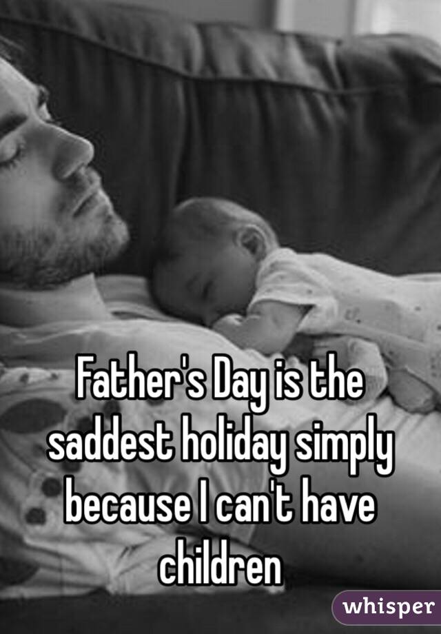 Father's Day is the saddest holiday simply because I can't have children