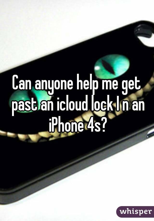 Can anyone help me get past an icloud lock I n an iPhone 4s?