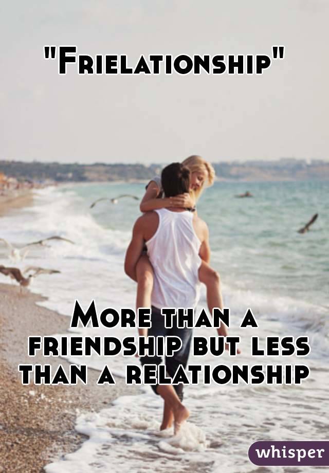 "Frielationship"








More than a friendship but less than a relationship  
