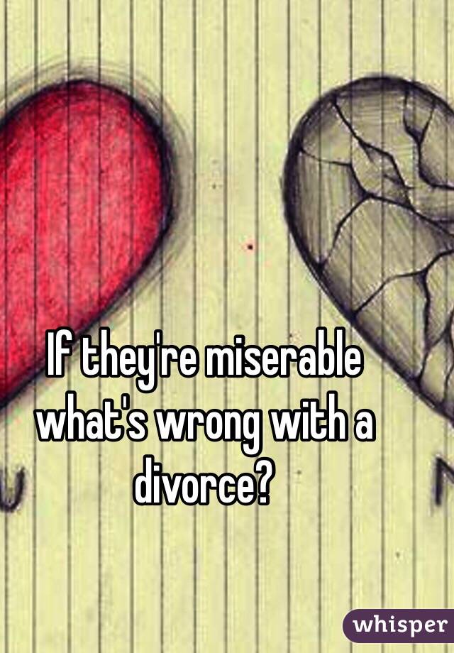 If they're miserable what's wrong with a divorce? 