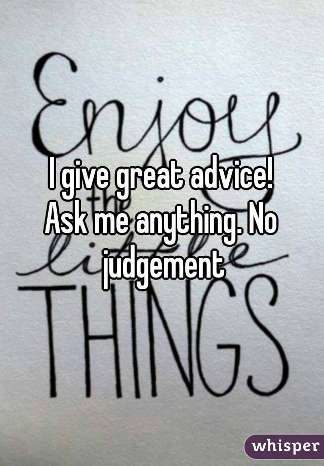 I give great advice!
Ask me anything. No judgement