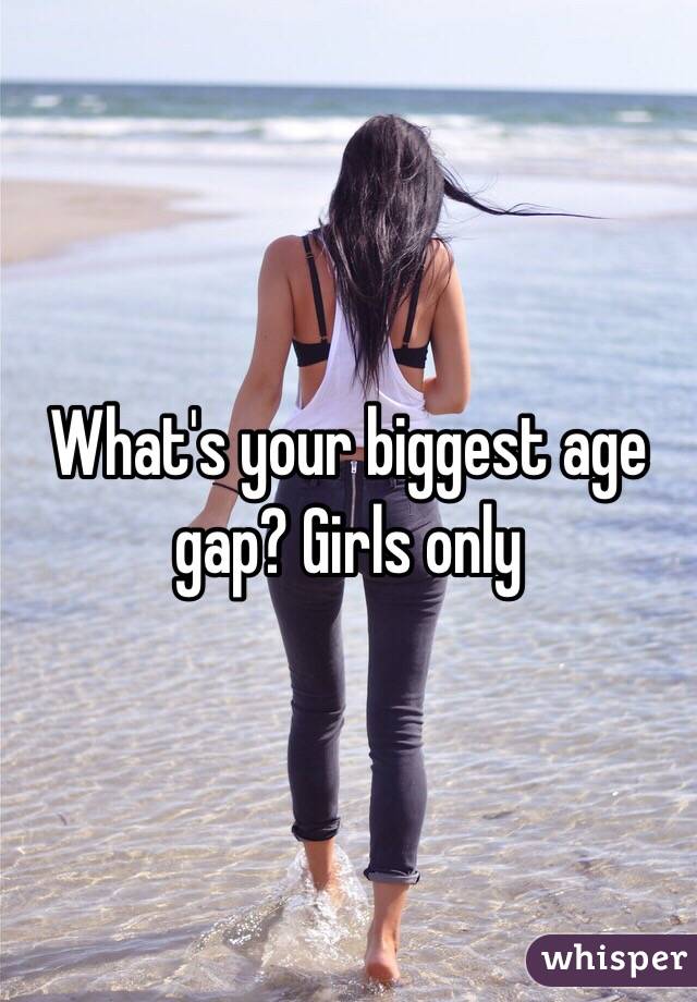 What's your biggest age gap? Girls only 