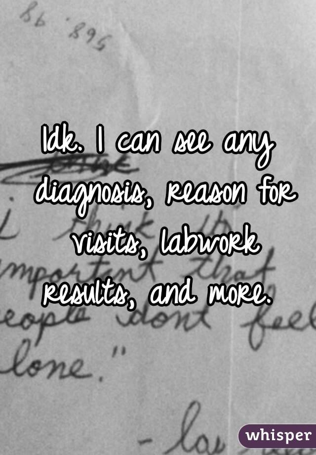 Idk. I can see any diagnosis, reason for visits, labwork results, and more. 