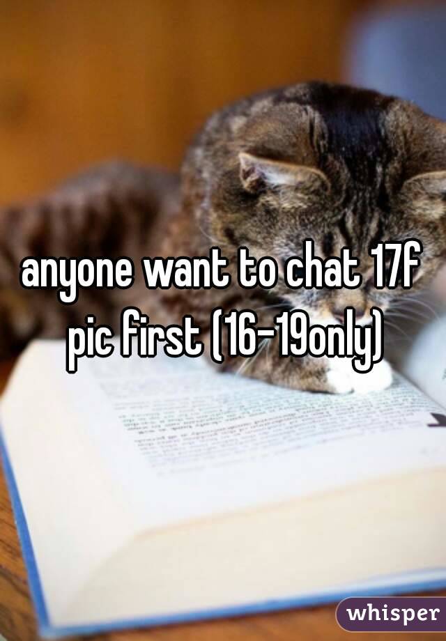 anyone want to chat 17f pic first (16-19only)