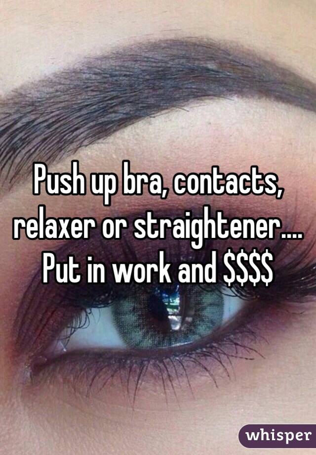 Push up bra, contacts, relaxer or straightener.... 
Put in work and $$$$ 