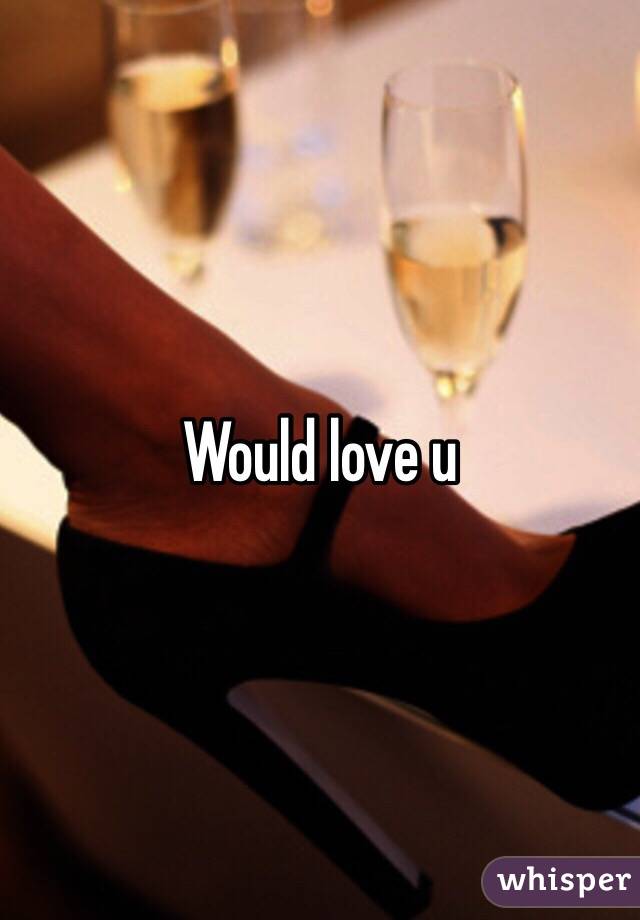 Would love u