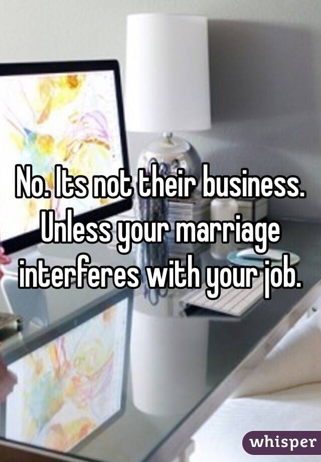 No. Its not their business. Unless your marriage interferes with your job. 