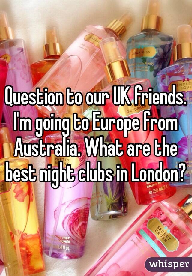 Question to our UK friends. I'm going to Europe from Australia. What are the best night clubs in London?