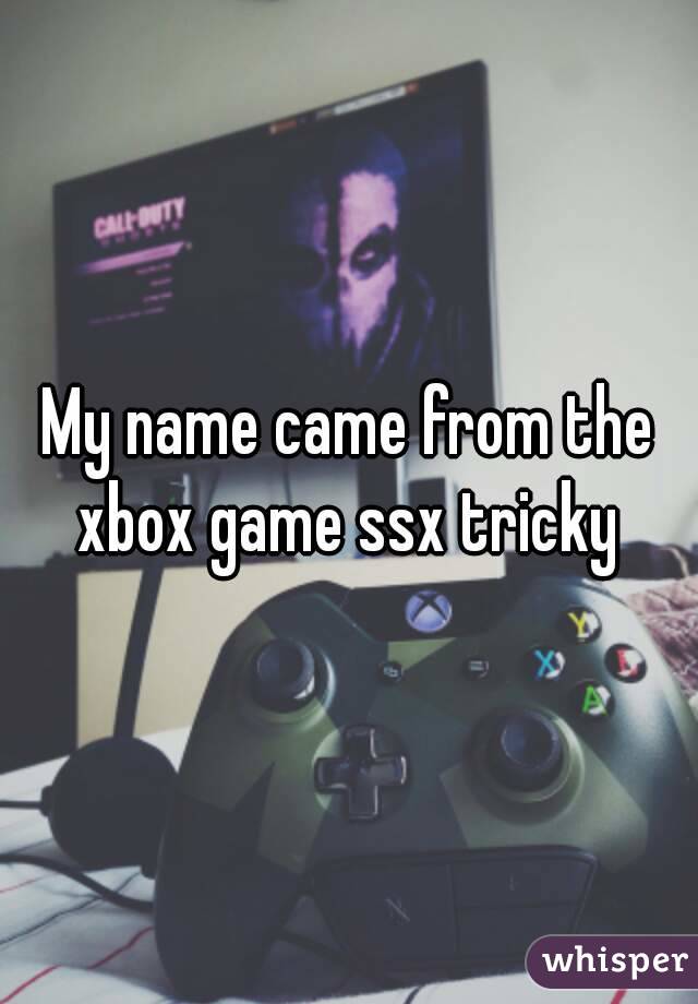 My name came from the xbox game ssx tricky 