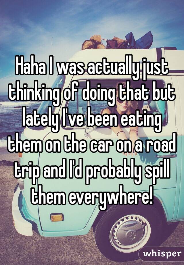 Haha I was actually just thinking of doing that but lately I've been eating them on the car on a road trip and I'd probably spill them everywhere!