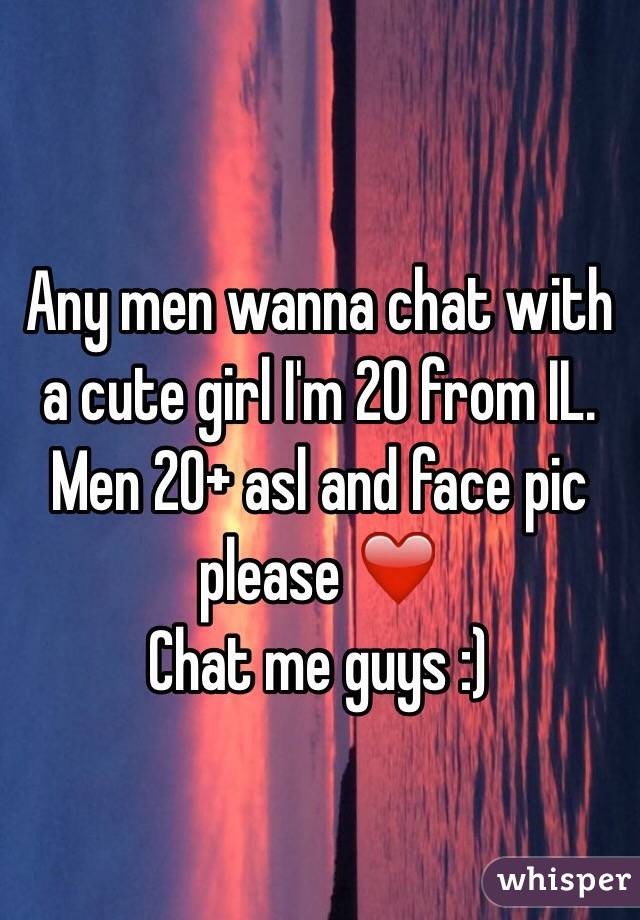 Any men wanna chat with a cute girl I'm 20 from IL. 
Men 20+ asl and face pic please ❤️
Chat me guys :)
